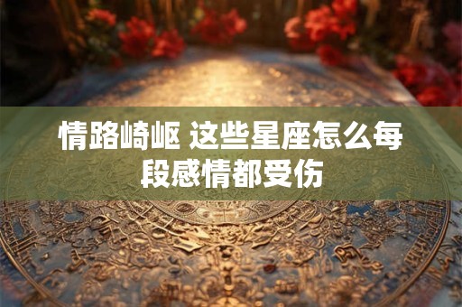 情路崎岖 这些星座怎么每段感情都受伤