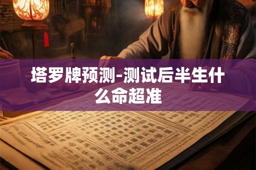 塔罗牌预测-测试后半生什么命超准