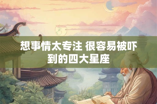 想事情太专注 很容易被吓到的四大星座