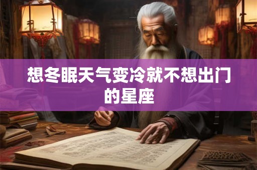 想冬眠天气变冷就不想出门的星座