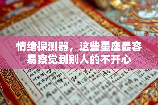 详细阅读:情绪探测器,这些星座最容易察觉到别人的不开心 情绪探测器,这些星座最容易察觉到别人的不开心
