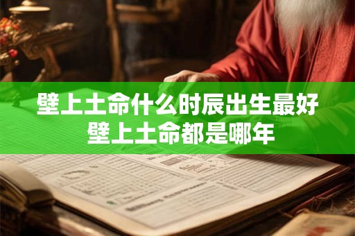 壁上土命什么时辰出生最好 壁上土命都是哪年