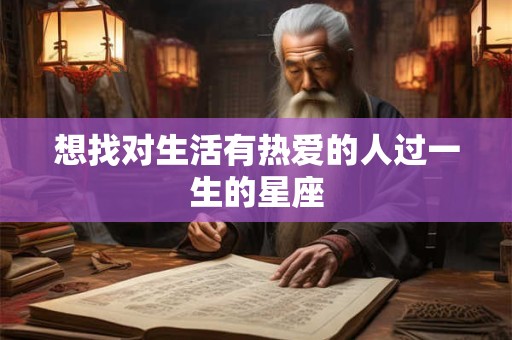想找对生活有热爱的人过一生的星座