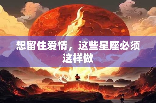 想留住爱情，这些星座必须这样做