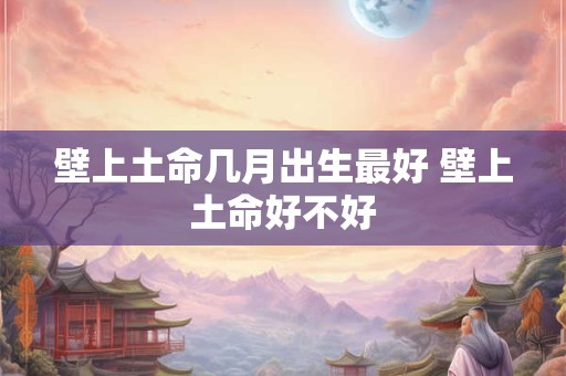 壁上土命几月出生最好 壁上土命好不好