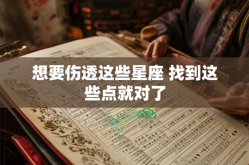 想要伤透这些星座 找到这些点就对了