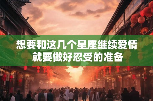 想要和这几个星座继续爱情 就要做好忍受的准备