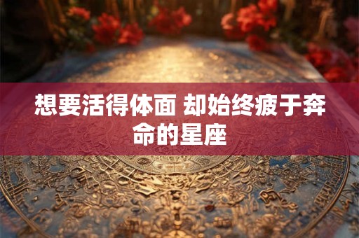 想要活得体面 却始终疲于奔命的星座