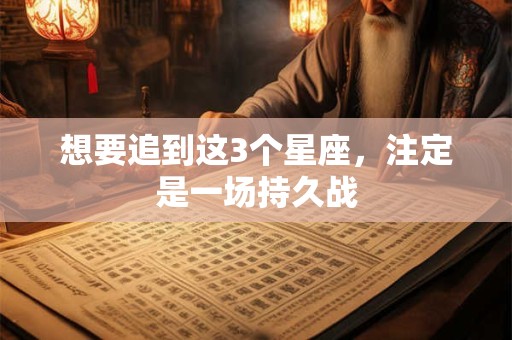 想要追到这3个星座，注定是一场持久战
