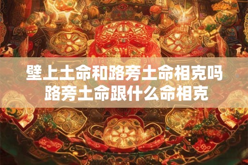 壁上土命和路旁土命相克吗 路旁土命跟什么命相克