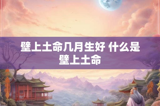 壁上土命几月生好 什么是壁上土命