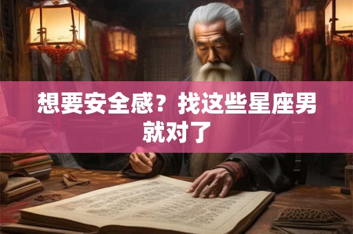 想要安全感？找这些星座男就对了
