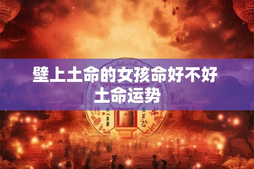 壁上土命的女孩命好不好 土命运势