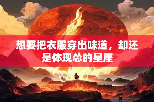 想要把衣服穿出味道，却还是体现怂的星座