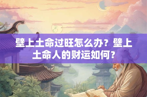 壁上土命过旺怎么办？壁上土命人的财运如何？