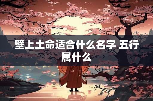 壁上土命适合什么名字 五行属什么
