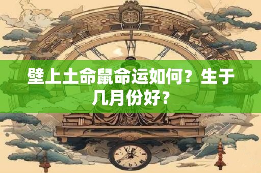 壁上土命鼠命运如何？生于几月份好？