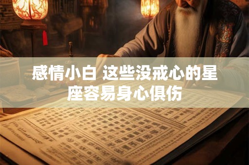 感情小白 这些没戒心的星座容易身心俱伤