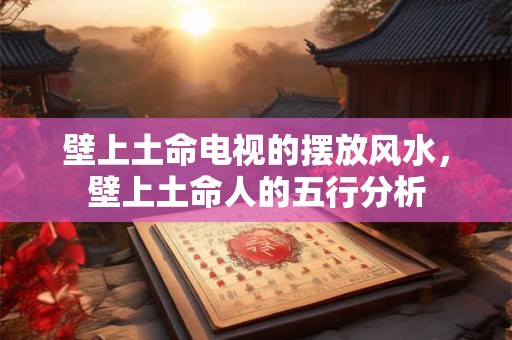壁上土命电视的摆放风水，壁上土命人的五行分析