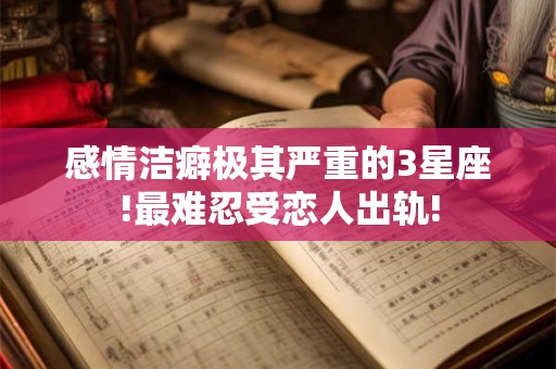 感情洁癖极其严重的3星座!最难忍受恋人出轨!