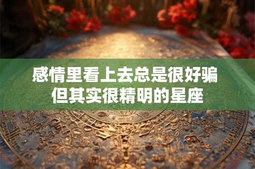 感情里看上去总是很好骗 但其实很精明的星座