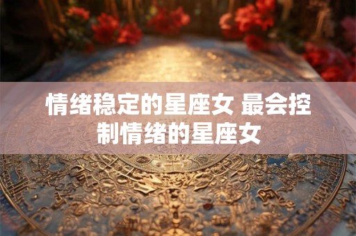 情绪稳定的星座女 最会控制情绪的星座女
