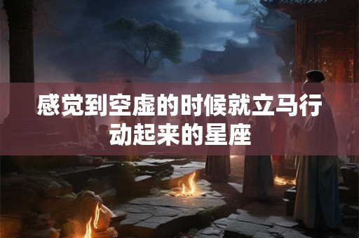 感觉到空虚的时候就立马行动起来的星座