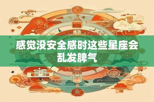 感觉没安全感时这些星座会乱发脾气