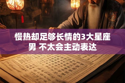 慢热却足够长情的3大星座男 不太会主动表达