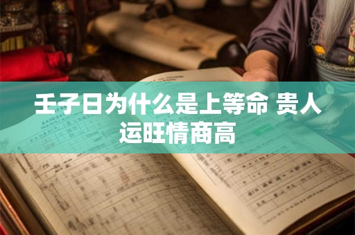 壬子日为什么是上等命 贵人运旺情商高