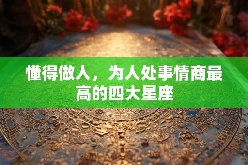 懂得做人，为人处事情商最高的四大星座
