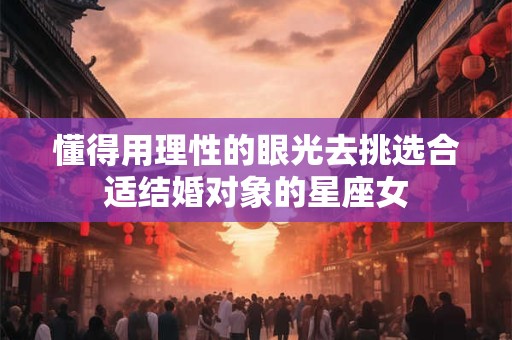 懂得用理性的眼光去挑选合适结婚对象的星座女