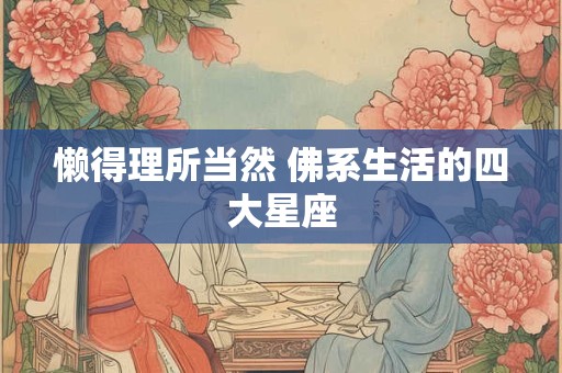 懒得理所当然 佛系生活的四大星座