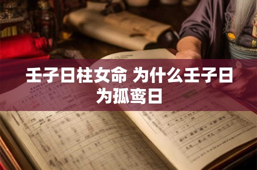 壬子日柱女命 为什么壬子日为孤鸾日