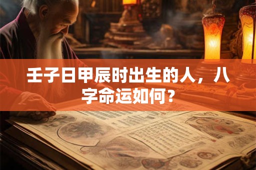 壬子日甲辰时出生的人，八字命运如何？