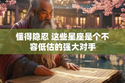 懂得隐忍 这些星座是个不容低估的强大对手