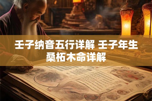 壬子纳音五行详解 壬子年生桑柘木命详解