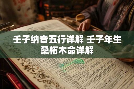 壬子纳音五行详解 壬子年生桑柘木命详解