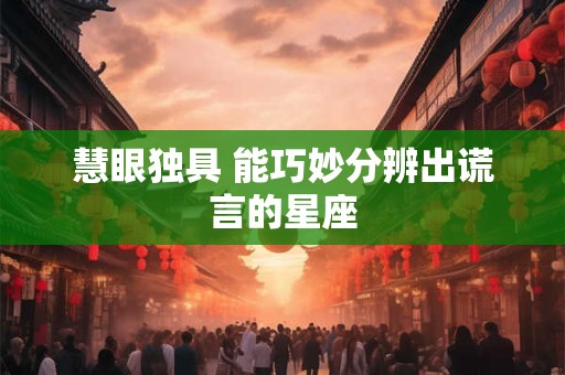 慧眼独具 能巧妙分辨出谎言的星座
