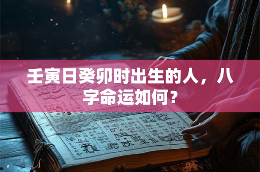 壬寅日癸卯时出生的人，八字命运如何？