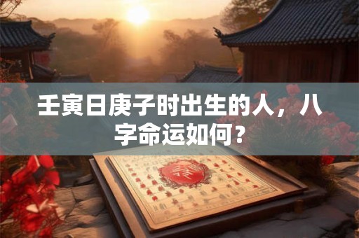 壬寅日庚子时出生的人，八字命运如何？