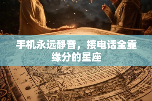 手机永远静音，接电话全靠缘分的星座