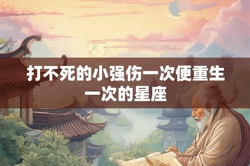 打不死的小强伤一次便重生一次的星座