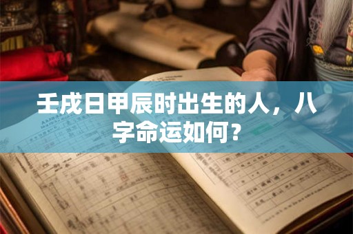 壬戌日甲辰时出生的人，八字命运如何？