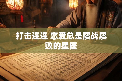 打击连连 恋爱总是屡战屡败的星座