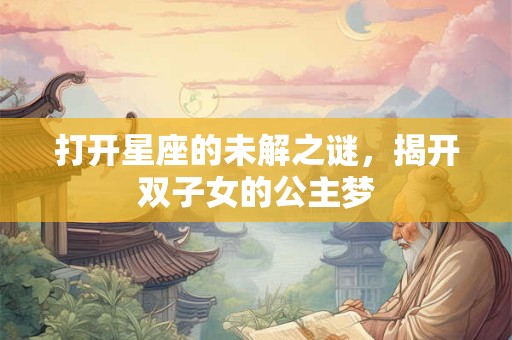 打开星座的未解之谜，揭开双子女的公主梦