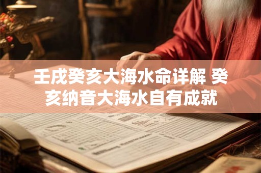壬戌癸亥大海水命详解 癸亥纳音大海水自有成就