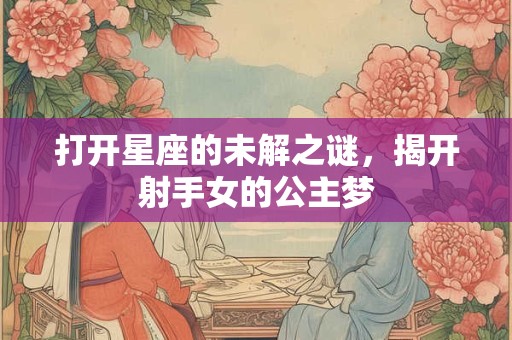 打开星座的未解之谜，揭开射手女的公主梦