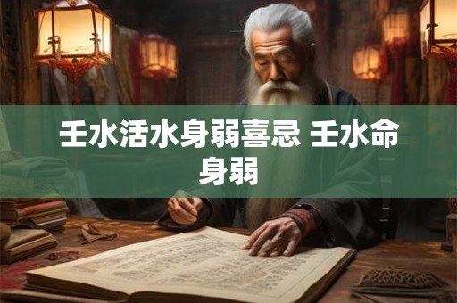壬水活水身弱喜忌 壬水命身弱