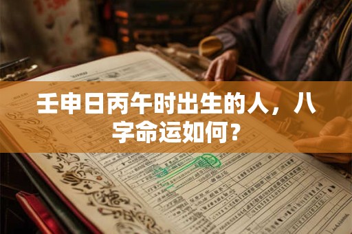 壬申日丙午时出生的人，八字命运如何？